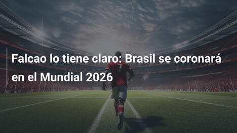 Falcao lo tiene claro: Brasil se coronará en el Mundial 2026