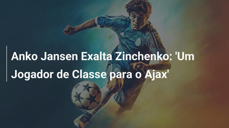 Anko Jansen Exalta Zinchenko: 'Um Jogador de Classe para o Ajax'