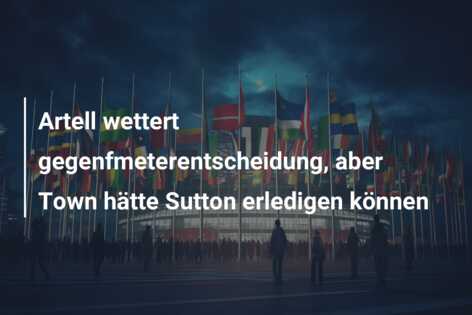 Artell wettert gegenfmeterentscheidung, aber Town hätte Sutton erledigen können
