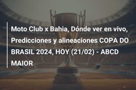 Moto Club x Bahia, Dónde ver en vivo, Predicciones y alineaciones COPA DO BRASIL 2024, HOY (21/02) – ABCD MAIOR