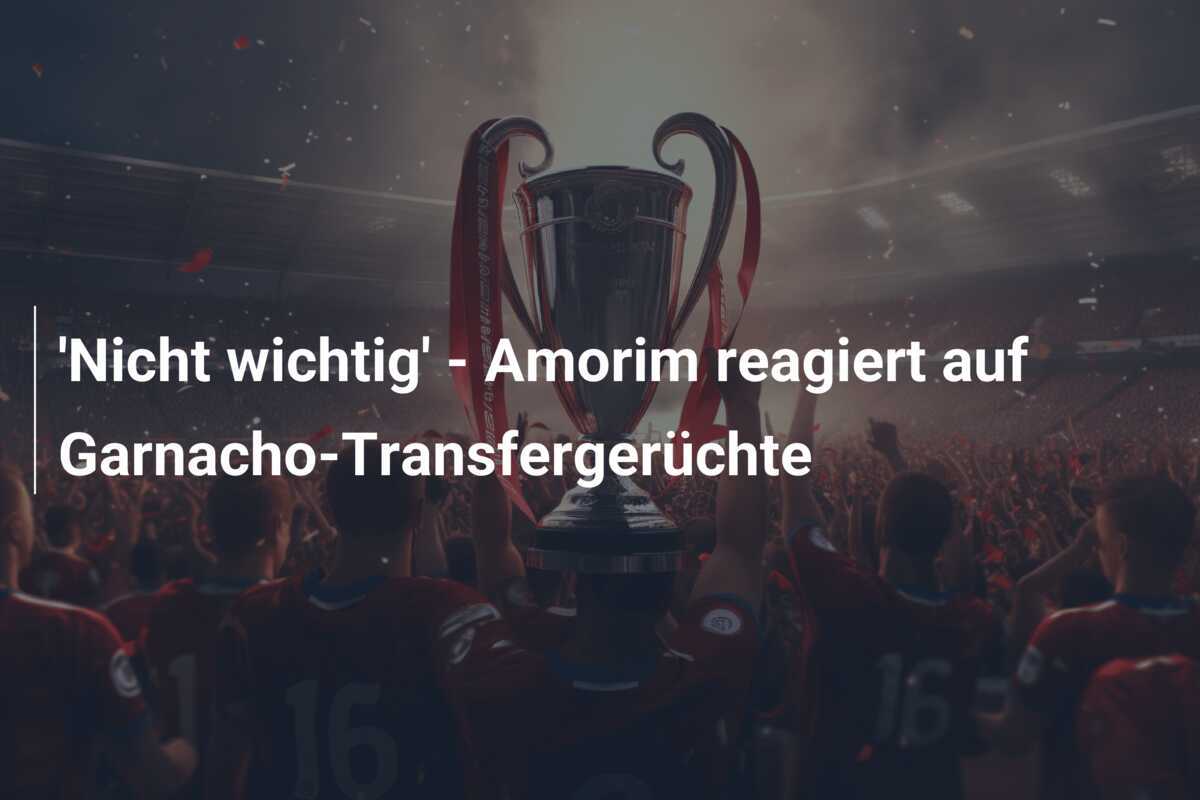 'Nicht wichtig' - Amorim reagiert auf Garnacho-Transfergerüchte