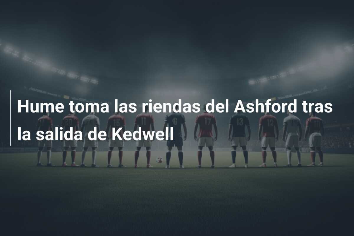 Hume toma las riendas del Ashford tras la salida de Kedwell