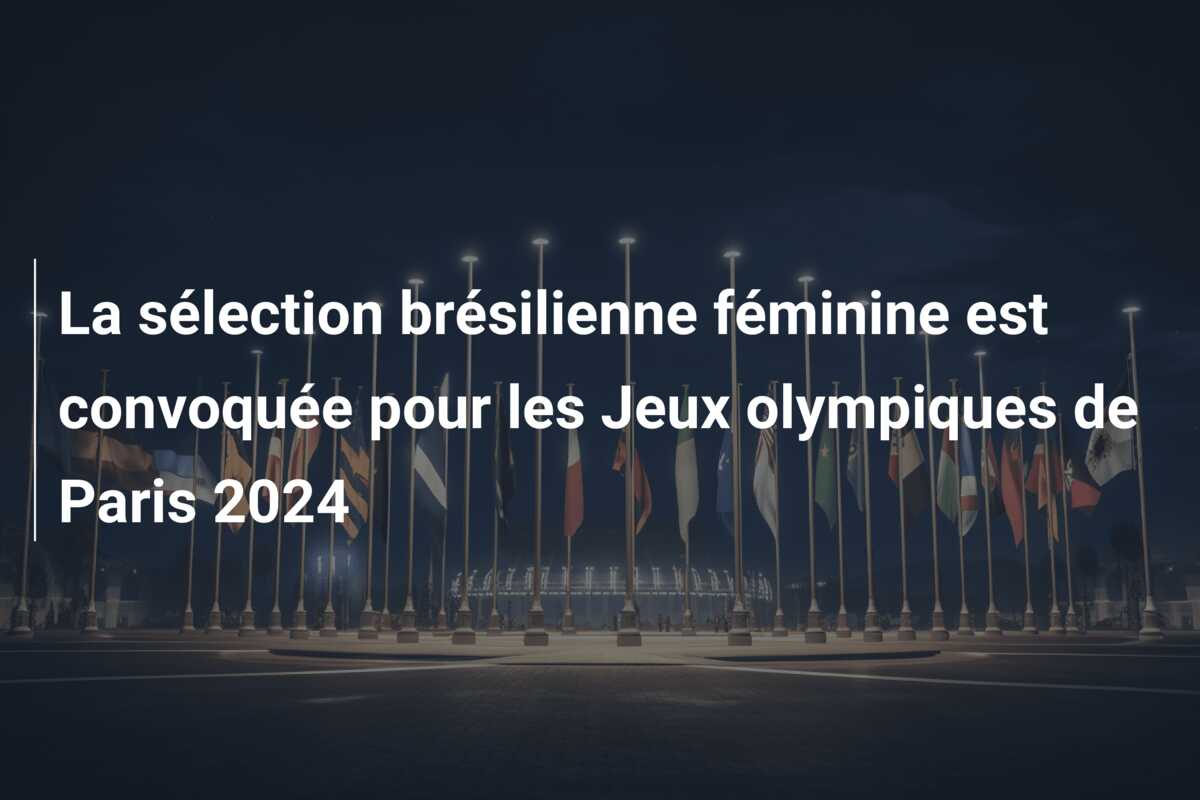La sélection brésilienne féminine est convoquée pour les Jeux olympiques de Paris 2024