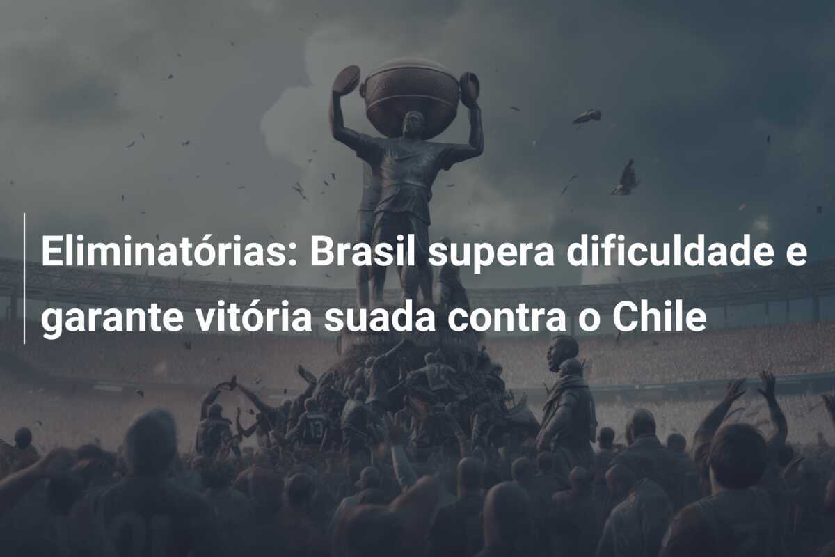 Eliminatórias: Brasil supera dificuldade e garante vitória suada contra o Chile