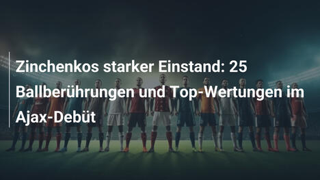 Zinchenkos starker Einstand: 25 Ballberührungen und Top-Wertungen im Ajax-Debüt