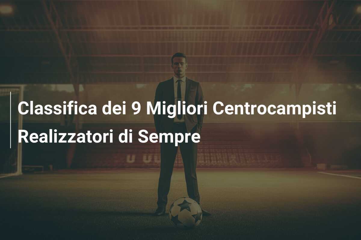 Classifica dei 9 Migliori Centrocampisti Realizzatori di Sempre