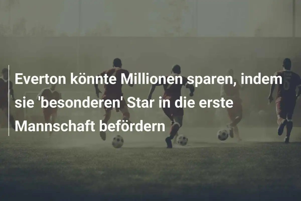 Everton könnte Millionen sparen, indem sie 'besonderen' Star in die erste Mannschaft befördern
