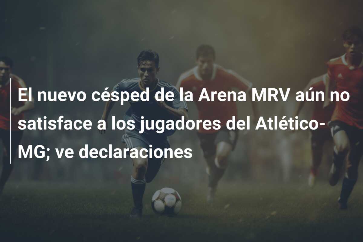 El nuevo césped de la Arena MRV aún no satisface a los jugadores del Atlético-MG; ve declaraciones