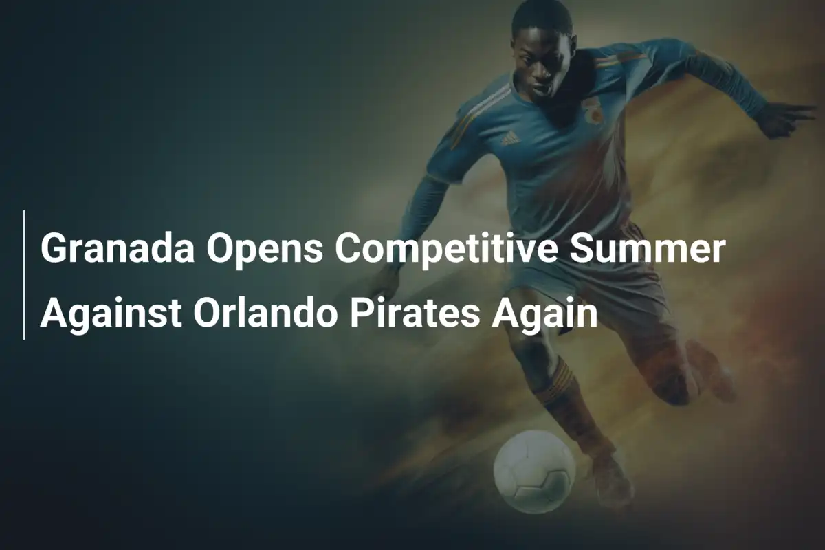 Granada startet mit neuem Elan in den Sommer – erneutes Duell mit Orlando Pirates
