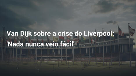 Van Dijk sobre a crise do Liverpool: 'Nada nunca veio fácil'