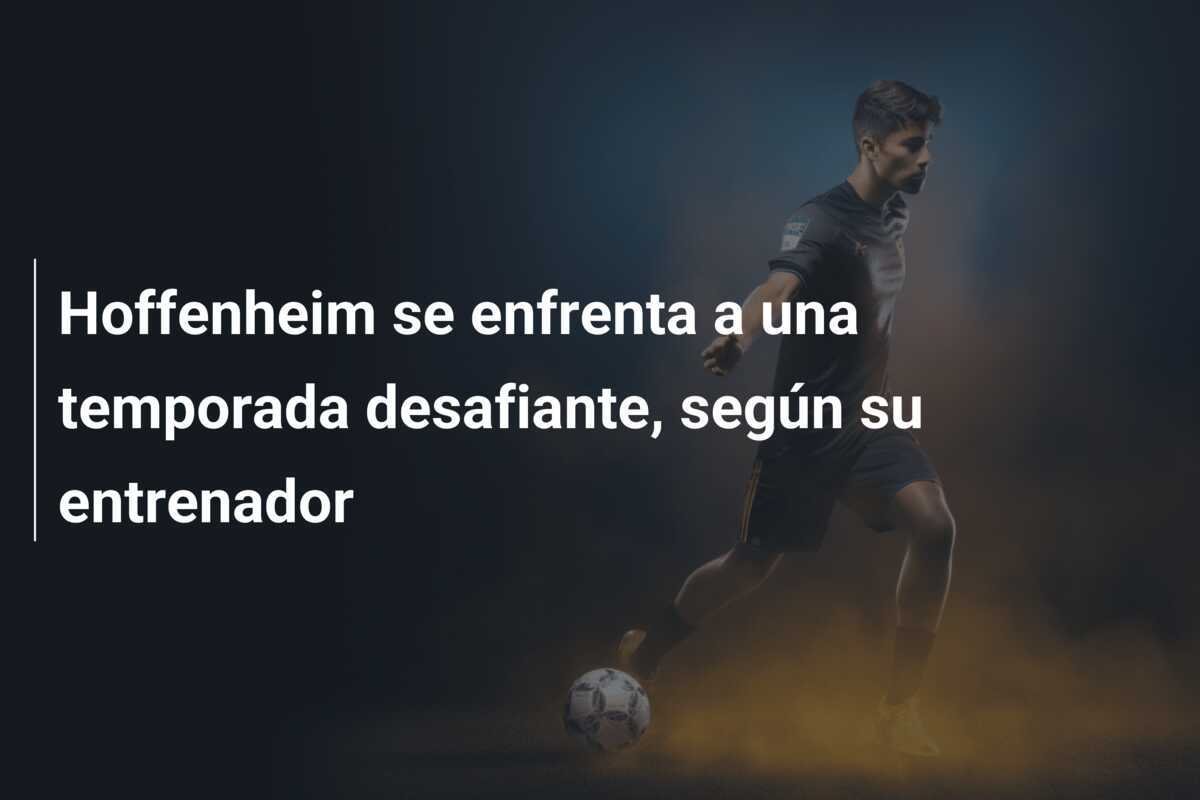 Hoffenheim se enfrenta a una temporada desafiante, según su entrenador