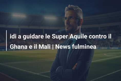 idi a guidare le Super Aquile contro il Ghana e il Mali | News fulminea