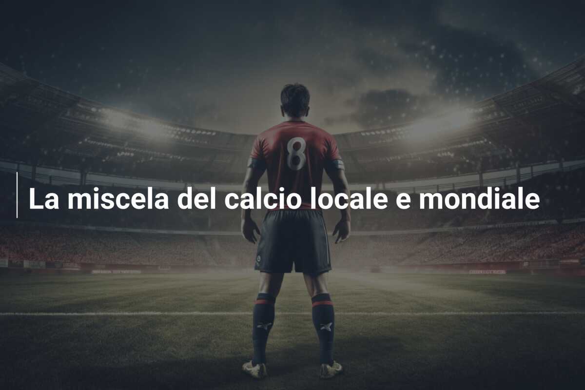 La miscela del calcio locale e mondiale