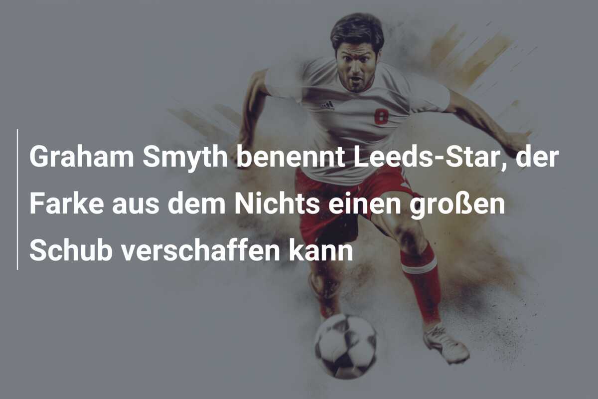 Graham Smyth benennt Leeds-Star, der Farke aus dem Nichts einen großen Schub verschaffen kann
