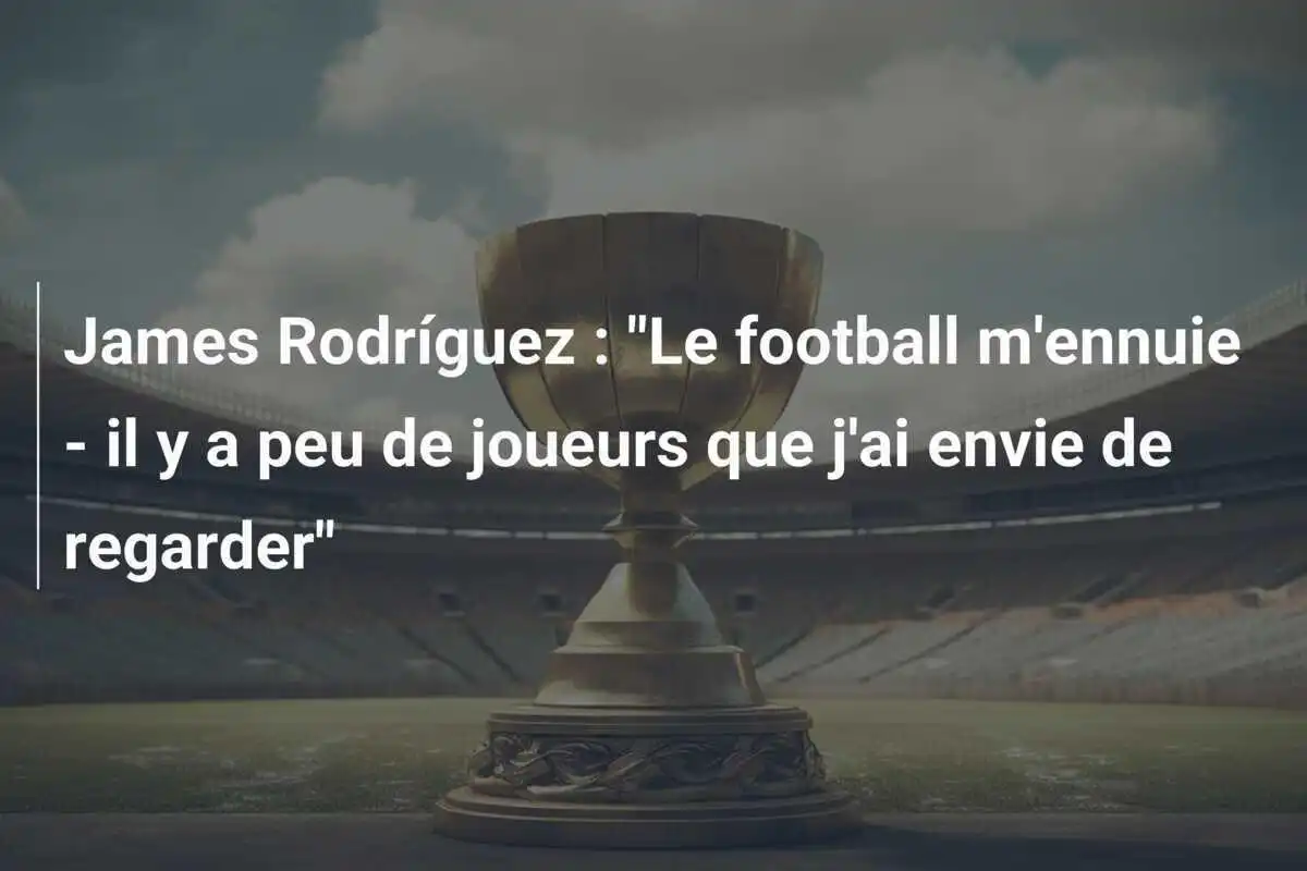 James Rodríguez : "Le football m'ennuie - il y a peu de joueurs que j'ai envie de regarder"