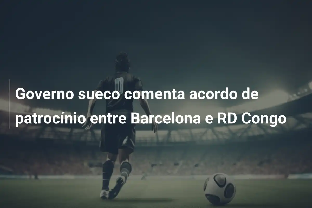 Governo sueco comenta acordo de patrocínio entre Barcelona e RD Congo