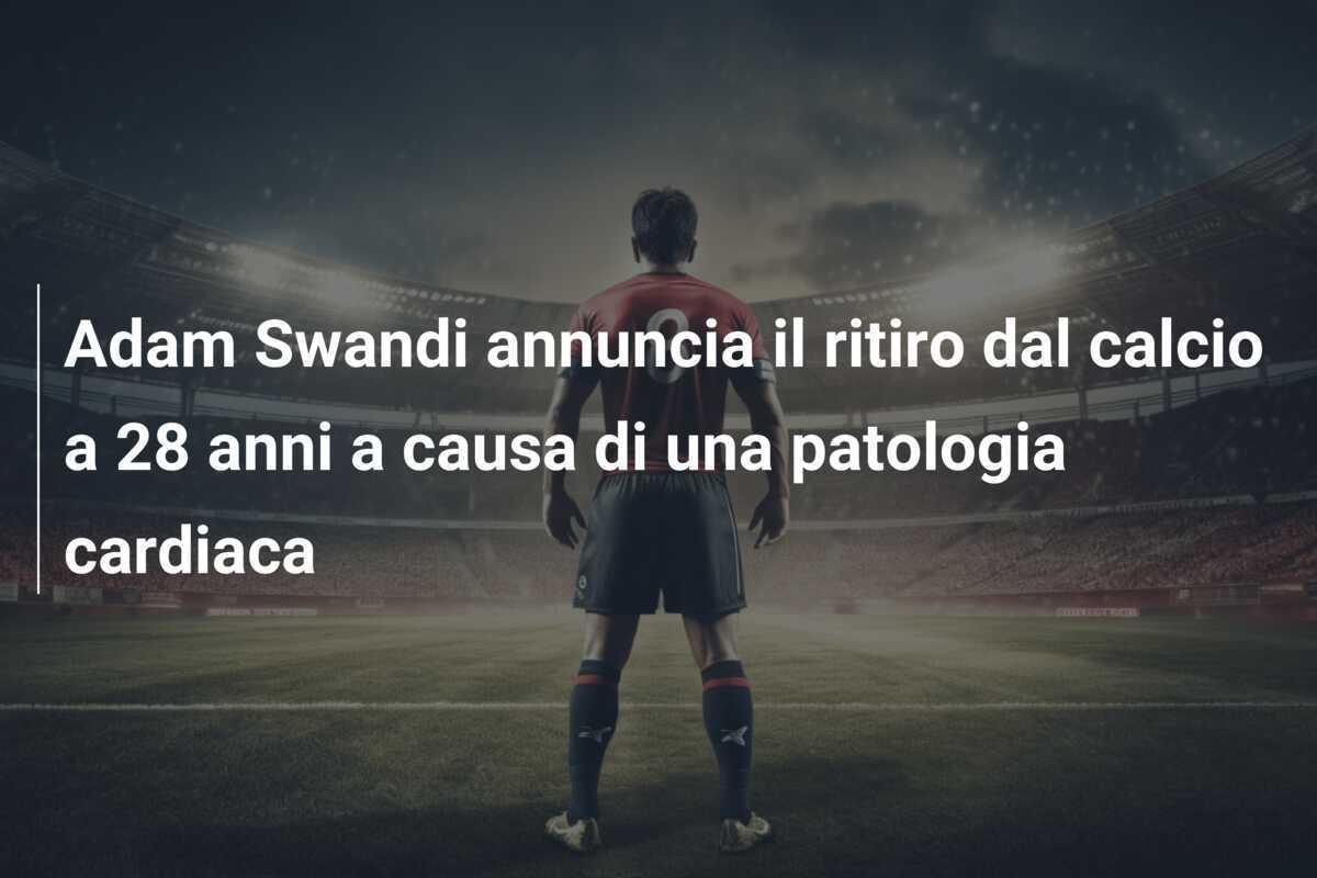 Adam Swandi annuncia il ritiro dal calcio a 28 anni a causa di una patologia cardiaca