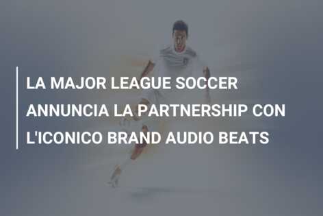 LA MAJOR LEAGUE SOCCER ANNUNCIA LA PARTNERSHIP CON L’ICONICO BRAND AUDIO BEATS
