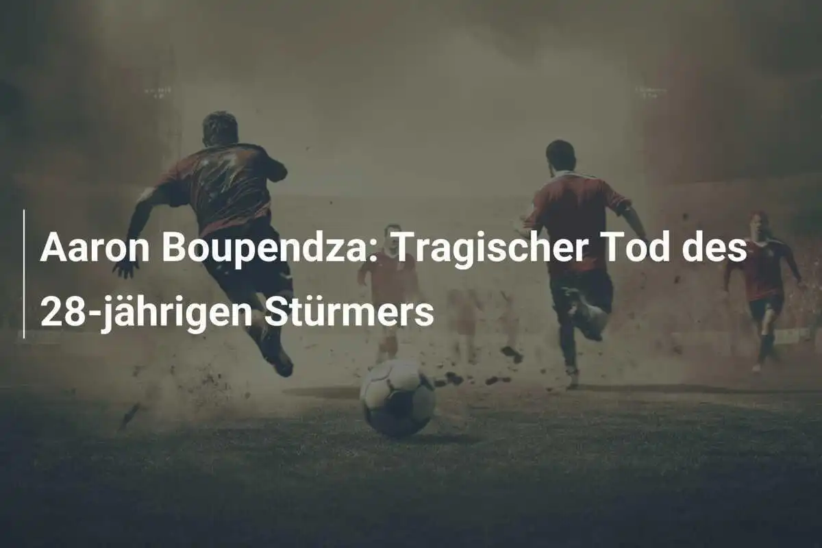 Aaron Boupendza: Tragischer Tod des 28-jährigen Stürmers