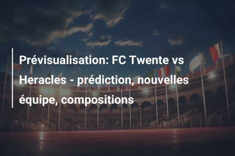 Prévisualisation: FC Twente vs Heracles – prédiction, nouvelles équipe, compositions