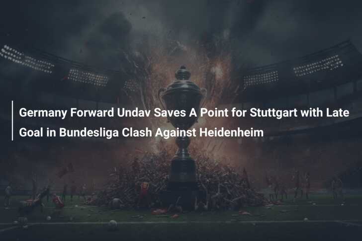 Germany Forward Undav Saves A Point for Stuttgart with Late Goal in Bundesliga Clash Against Heidenheim