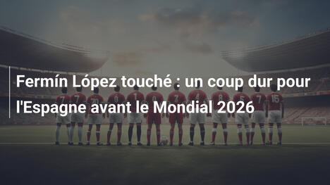 Fermín López touché : un coup dur pour l'Espagne avant le Mondial 2026