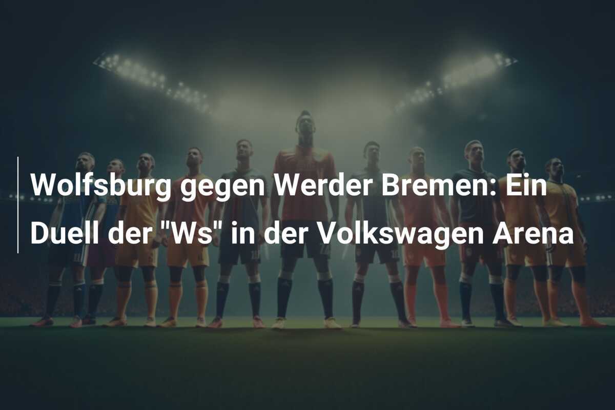 Wolfsburg gegen Werder Bremen: Ein Duell der "Ws" in der Volkswagen Arena