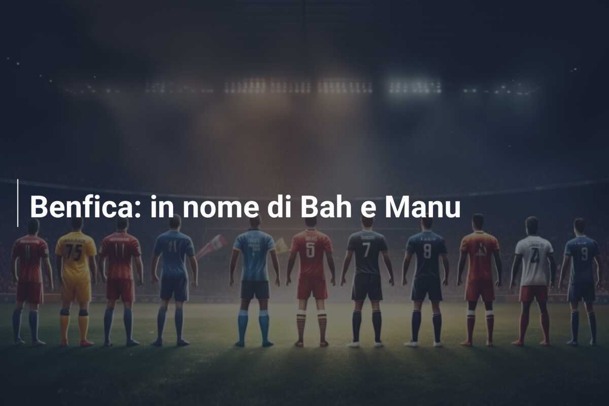 Benfica: in nome di Bah e Manu