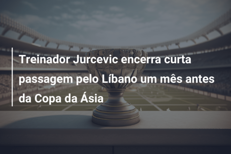Treinador Jurcevic encerra curta passagem pelo Líbano um mês antes da Copa da Ásia