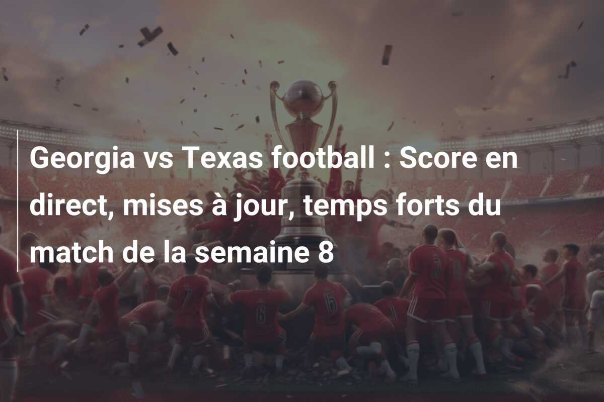 Georgia vs Texas football : Score en direct, mises à jour, temps forts du match de la semaine 8