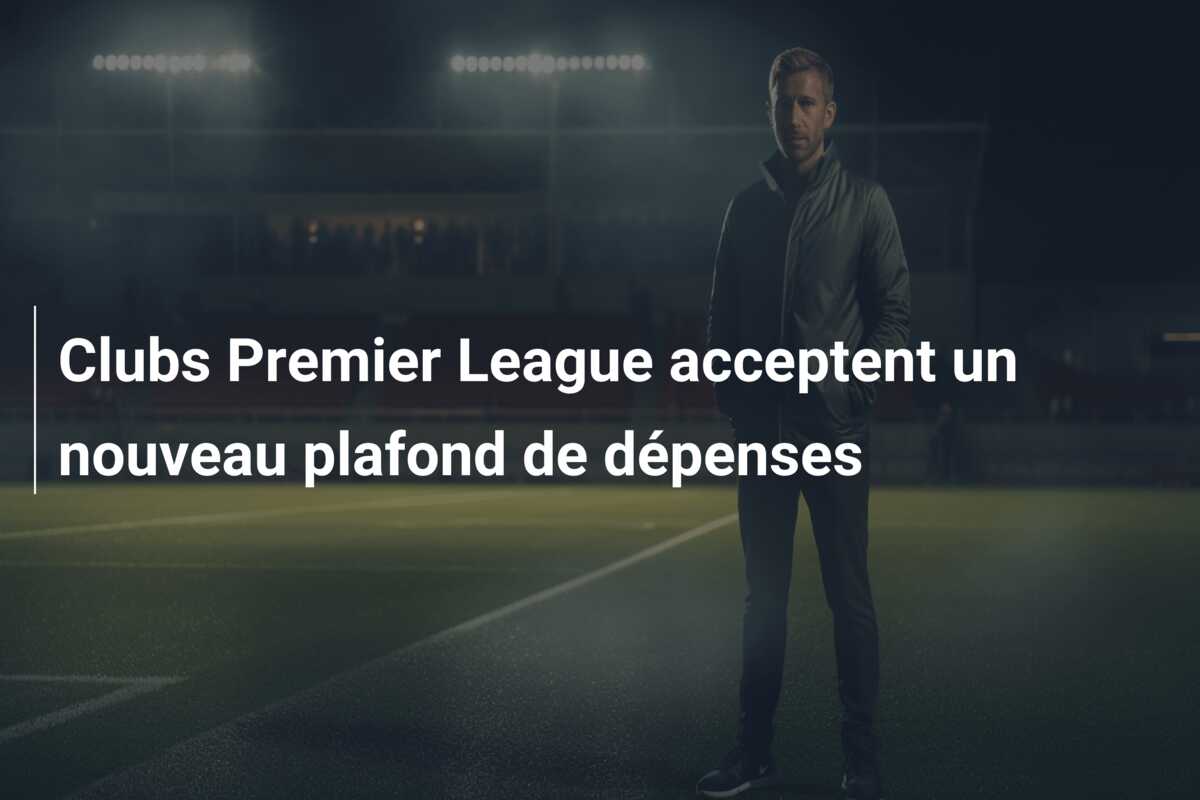 Clubs Premier League acceptent un nouveau plafond de dépenses
