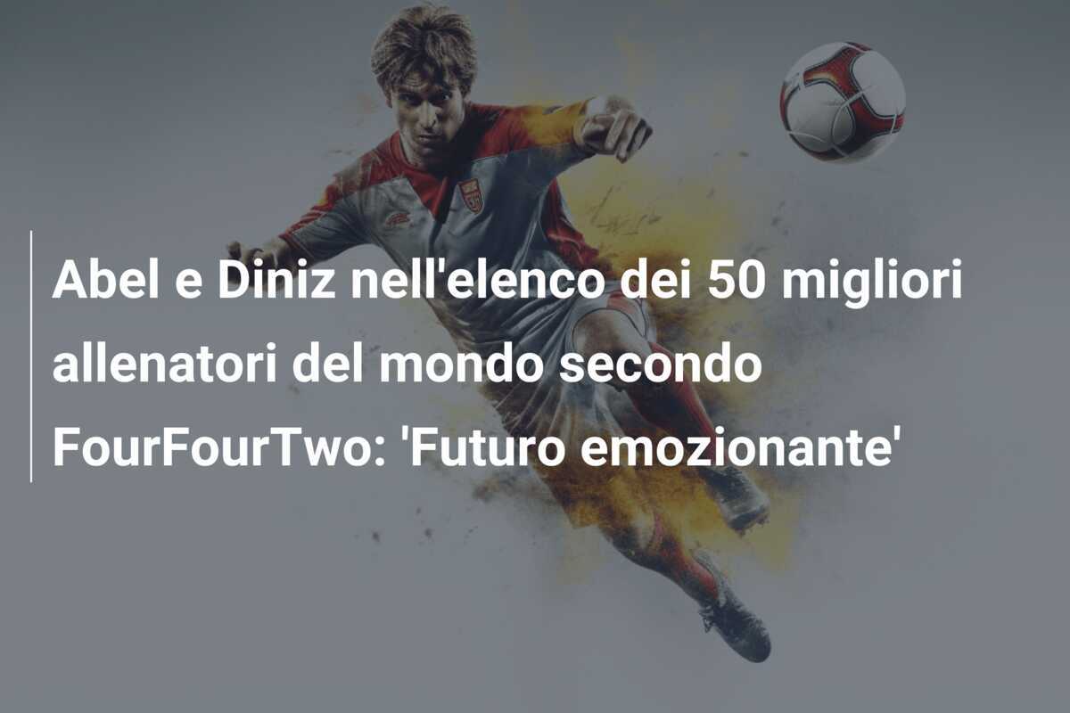 Abel e Diniz nell'elenco dei 50 migliori allenatori del mondo secondo FourFourTwo: 'Futuro emozionante'