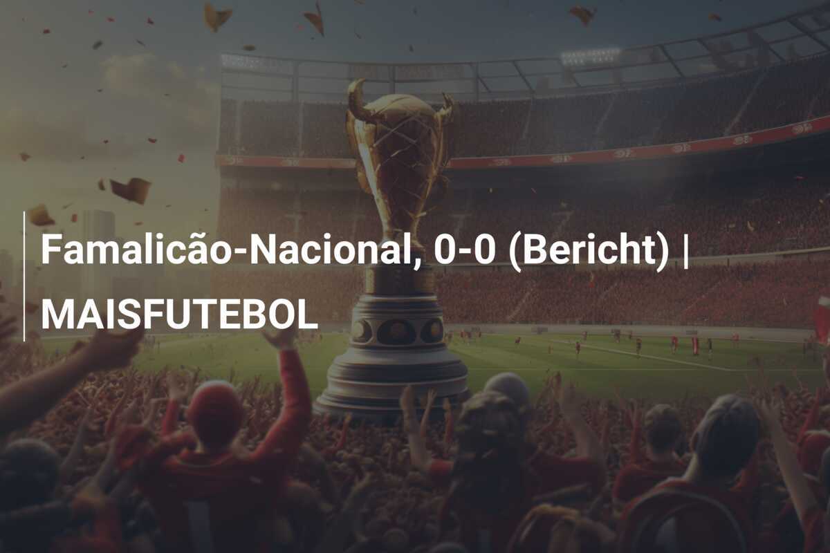 Famalicão-Nacional, 0-0 (Bericht) | MAISFUTEBOL