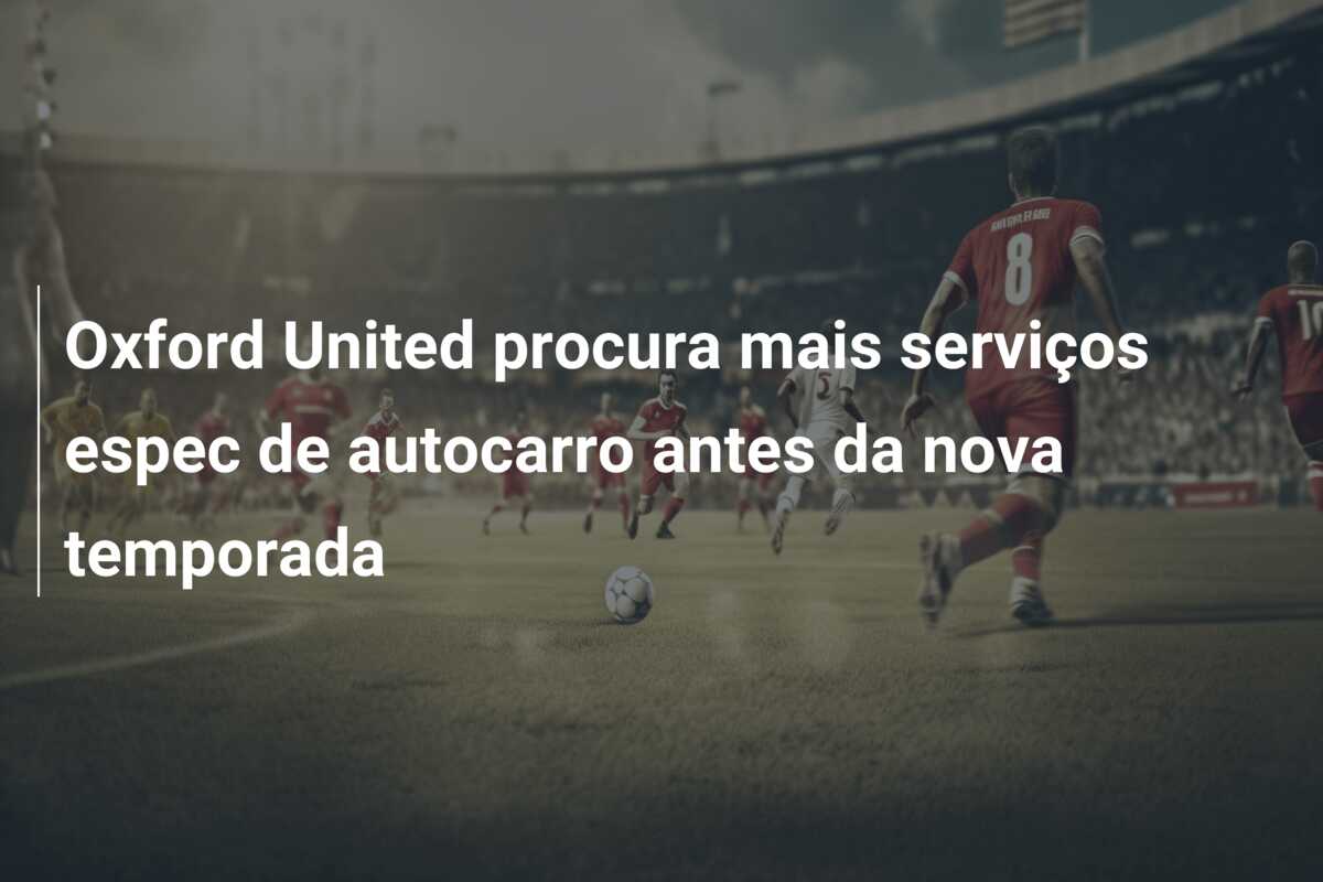Oxford United procura mais serviços espec de autocarro antes da nova temporada