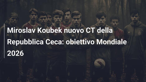 Miroslav Koubek nuovo CT della Repubblica Ceca: obiettivo Mondiale 2026