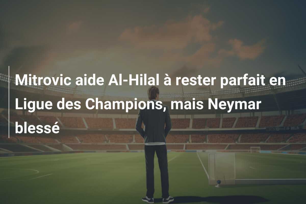Mitrovic aide Al-Hilal à rester parfait en Ligue des Champions, mais Neymar blessé