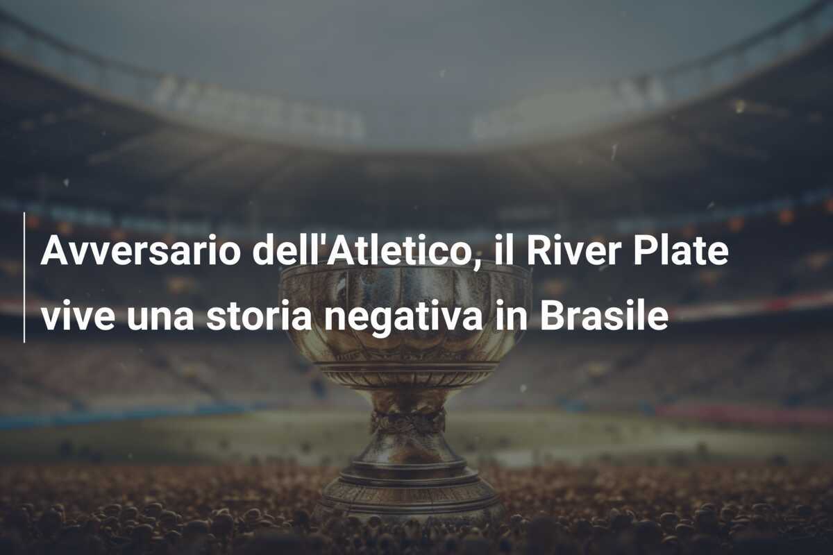 Avversario dell'Atletico, il River Plate vive una storia negativa in Brasile