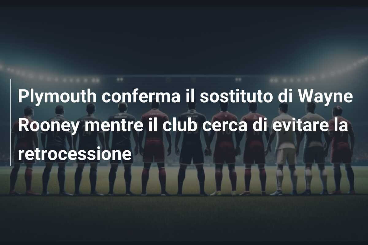 Plymouth conferma il sostituto di Wayne Rooney mentre il club cerca di evitare la retrocessione