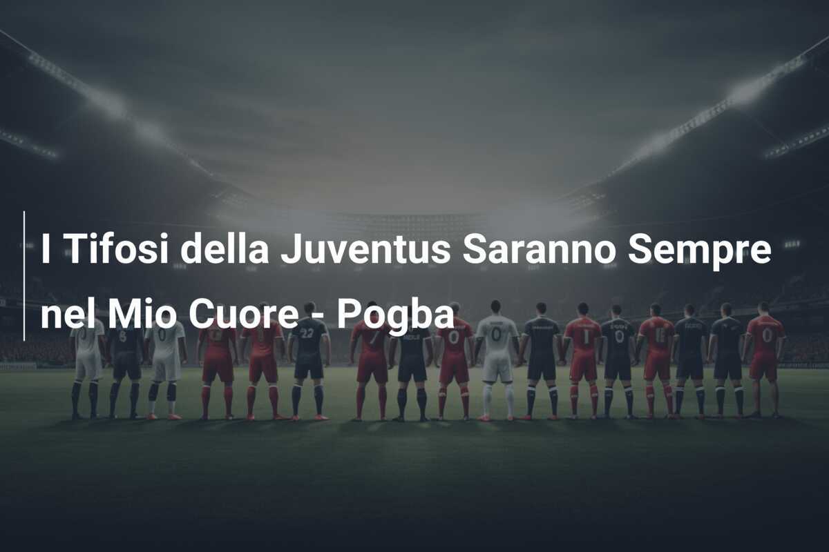 I Tifosi della Juventus Saranno Sempre nel Mio Cuore - Pogba
