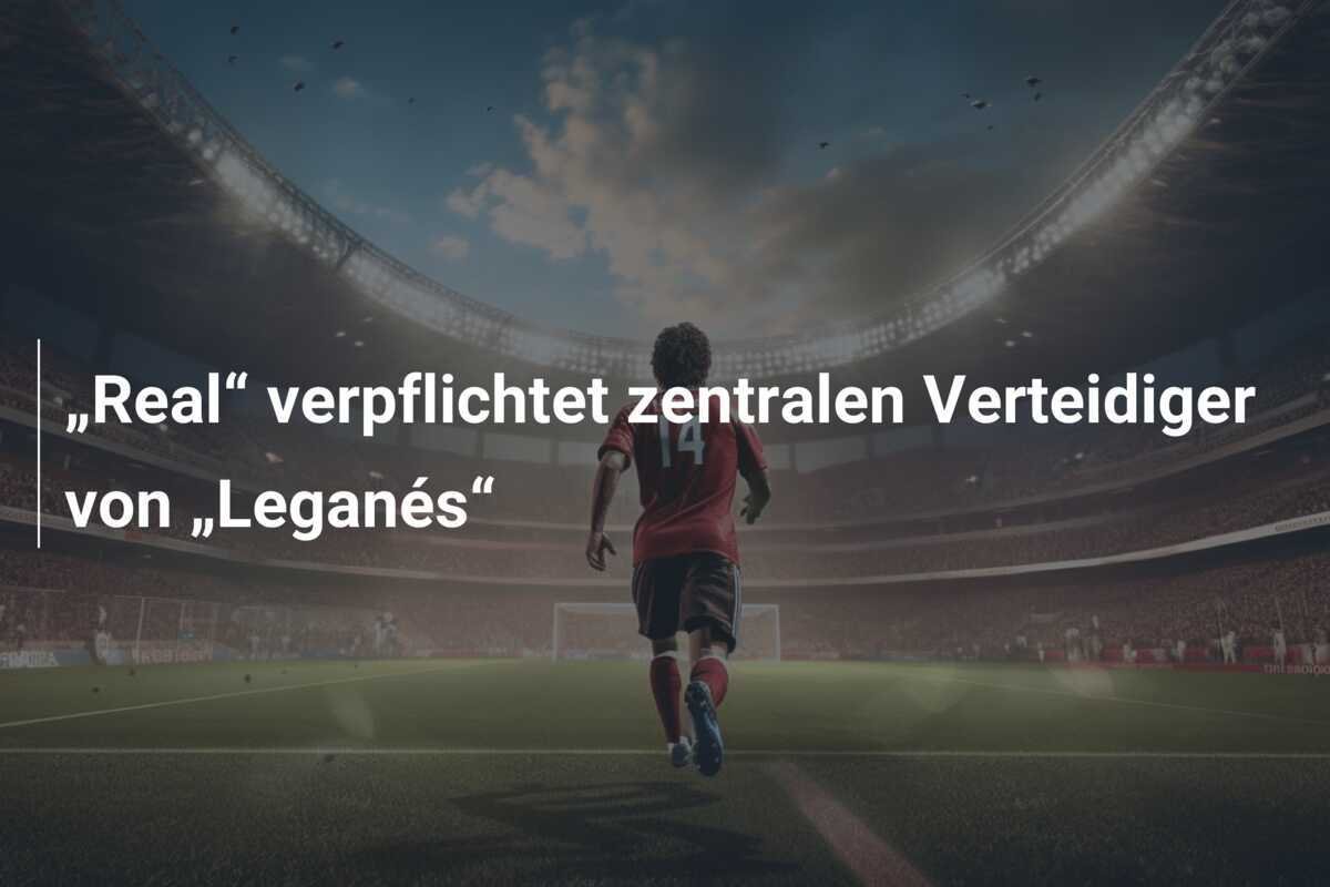 „Real“ verpflichtet zentralen Verteidiger von „Leganés“
