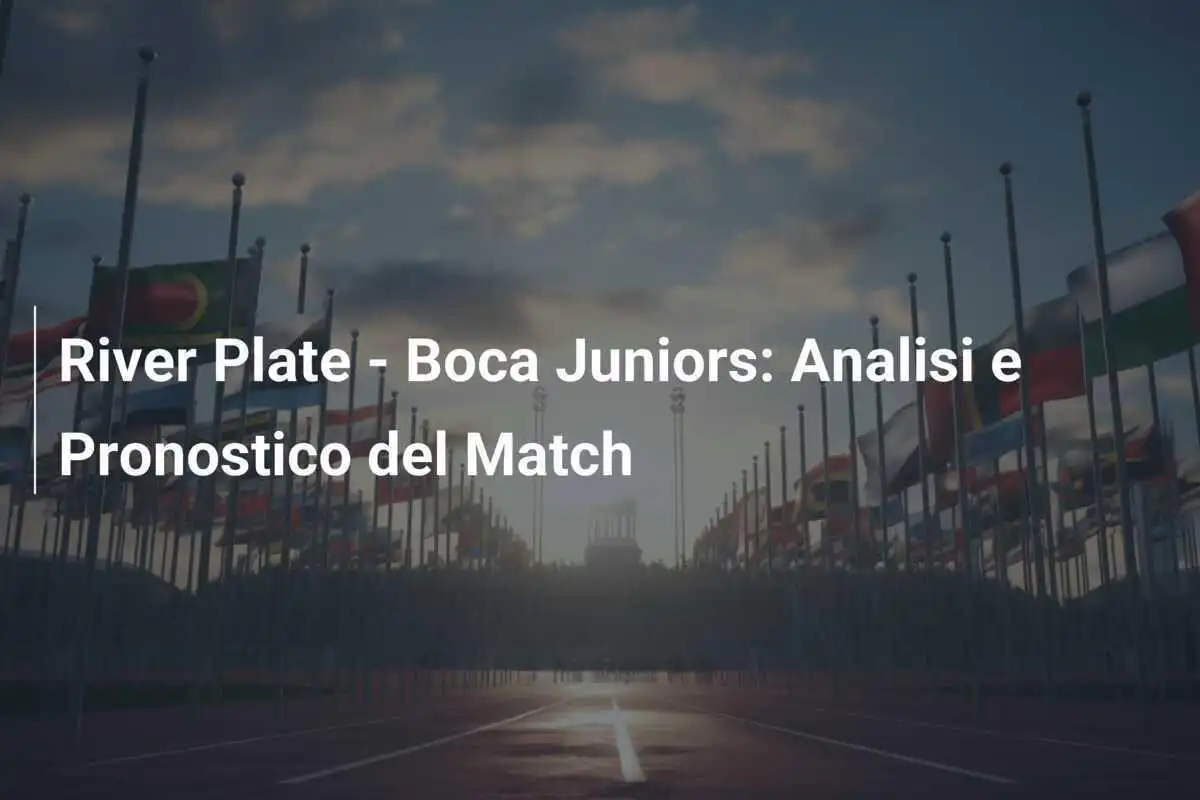 River Plate - Boca Juniors: Analisi e Pronostico del Match