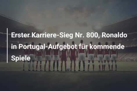 Erster Karriere-Sieg Nr. 800, Ronaldo in Portugal-Aufgebot für kommende Spiele