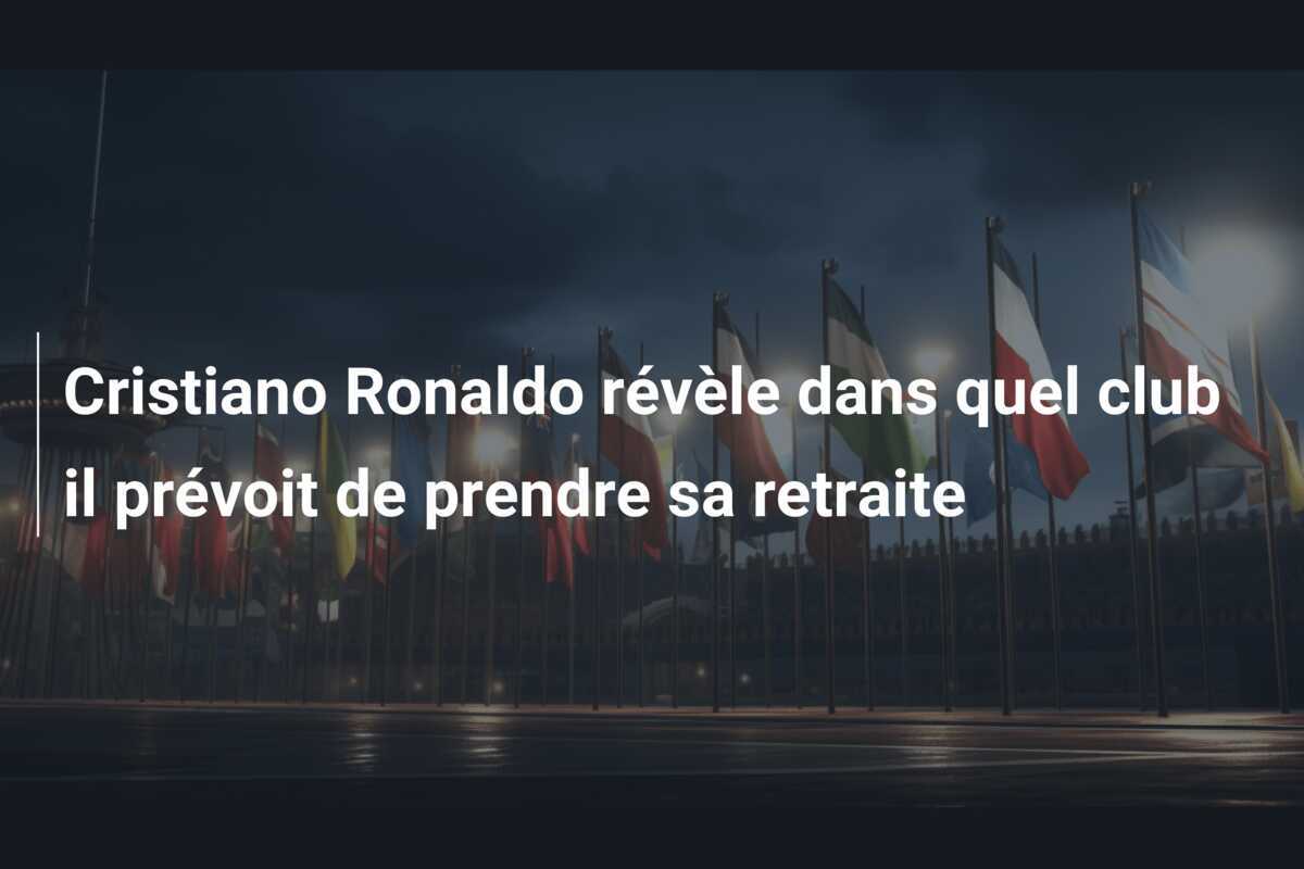 Cristiano Ronaldo révèle dans quel club il prévoit de prendre sa retraite
