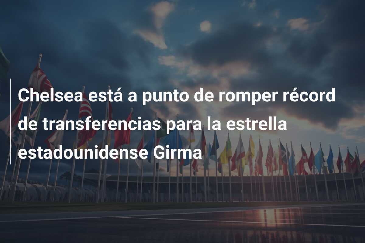 Chelsea está a punto de romper récord de transferencias para la estrella estadounidense Girma