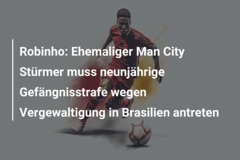 Robinho: Ehemaliger Man City Stürmer muss neunjährige Gefängnisstrafe wegen Vergewaltigung in Brasilien antreten