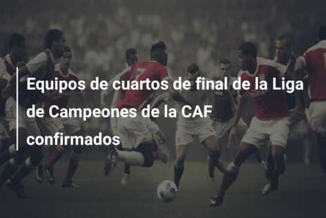 Equipos de cuartos de final de la Liga de Campeones de la CAF confirmados