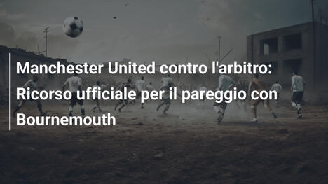 Manchester United contro l'arbitro: Ricorso ufficiale per il pareggio con Bournemouth