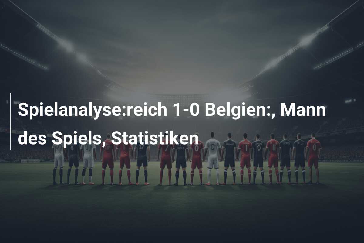 Spielanalyse:reich 1-0 Belgien:, Mann des Spiels, Statistiken