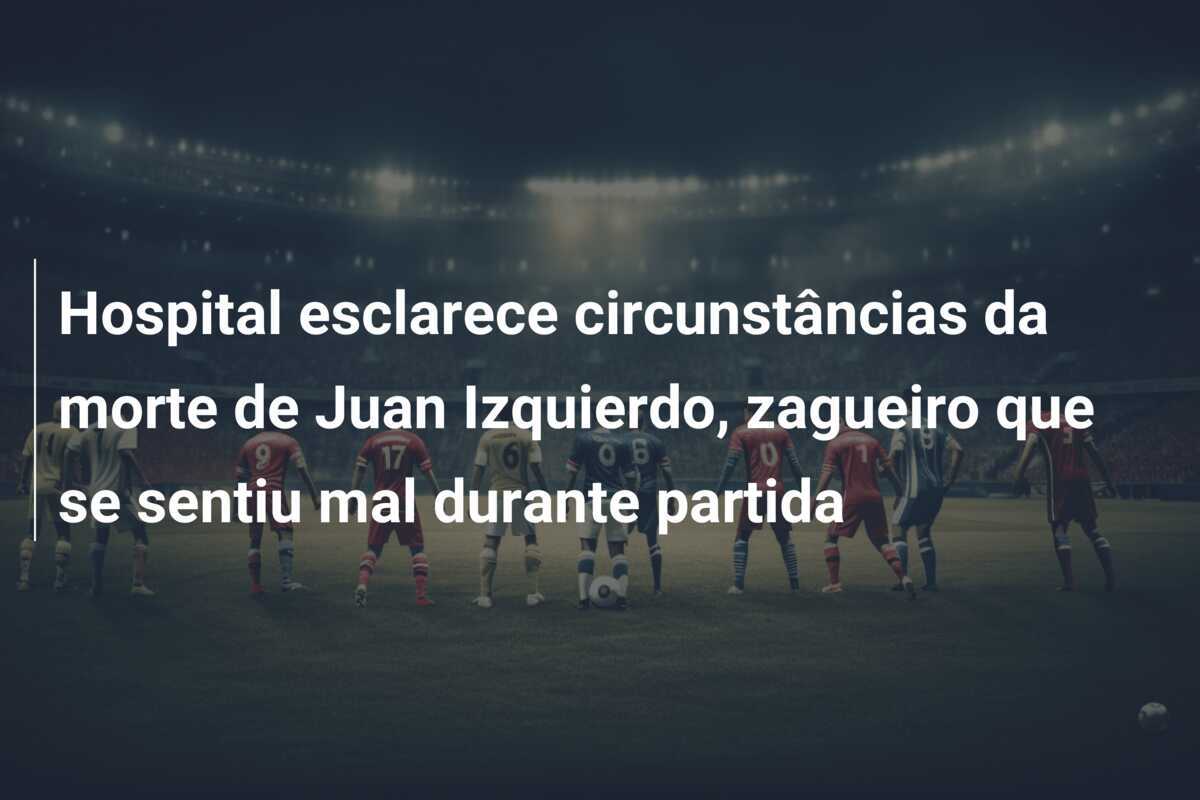 Hospital esclarece circunstâncias da morte de Juan Izquierdo, zagueiro que se sentiu mal durante partida