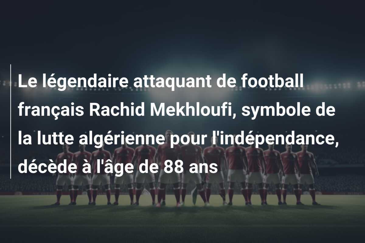 Le légendaire attaquant de football français Rachid Mekhloufi, symbole de la lutte algérienne pour l'indépendance, décède à l'âge de 88 ans